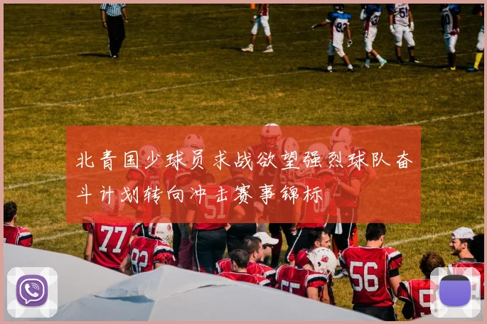 北青国少球员求战欲望强烈球队奋斗计划转向冲击赛事锦标